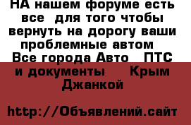 НА нашем форуме есть все, для того чтобы вернуть на дорогу ваши проблемные автом - Все города Авто » ПТС и документы   . Крым,Джанкой